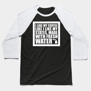 Michigan - I Like My Coffee Like I Like My States, Made With Fresh Water Baseball T-Shirt